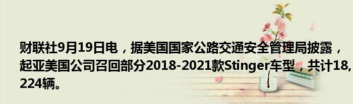 财联社9月19日电,据美国国家公路交通安全管理局披露,起亚美国公司召回部分2018-2021款Stinger车型,共计18,224辆。
