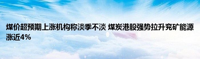 煤价超预期上涨机构称淡季不淡 煤炭港股强势拉升兖矿能源涨近4%