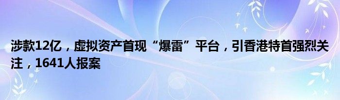 涉款12亿,虚拟资产首现“爆雷”平台,引香港特首强烈关注,1641人报案