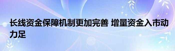 长线资金保障机制更加完善 增量资金入市动力足
