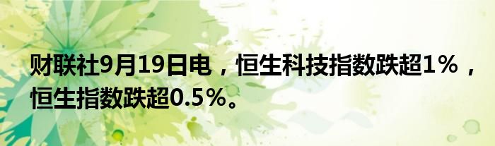 财联社9月19日电,恒生科技指数跌超1%,恒生指数跌超0.5%。