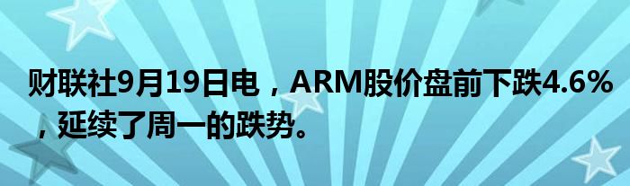 财联社9月19日电,ARM股价盘前下跌4.6%,延续了周一的跌势。