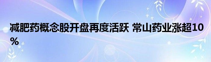 减肥药概念股开盘再度活跃 常山药业涨超10%
