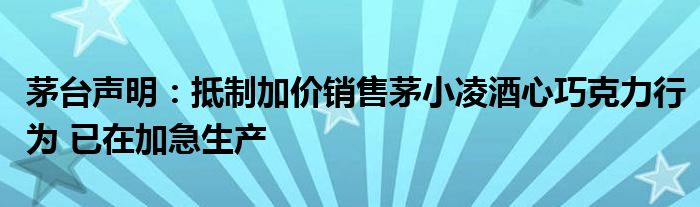 茅台声明:抵制加价销售茅小凌酒心巧克力行为 已在加急生产