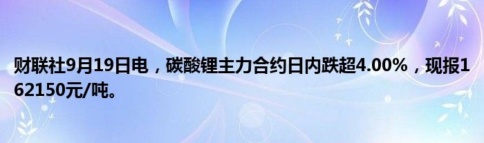 财联社9月19日电,碳酸锂主力合约日内跌超4.00%,现报162150元/吨。