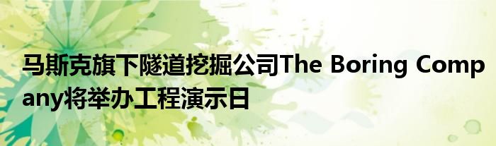 马斯克旗下隧道挖掘公司The Boring Company将举办工程演示日