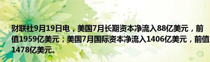 财联社9月19日电,美国7月长期资本净流入88亿美元,前值1959亿美元;美国7月国际资本净流入1406亿美元,前值1478亿美元。