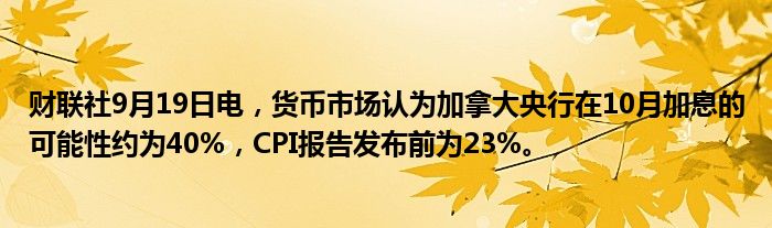 财联社9月19日电,货币市场认为加拿大央行在10月加息的可能性约为40%,CPI报告发布前为23%。