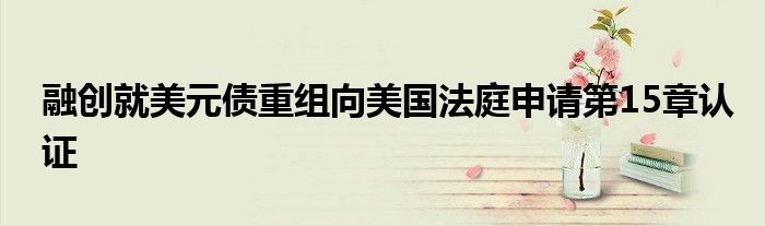 融创就美元债重组向美国法庭申请第15章认证