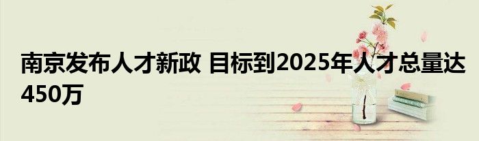 南京发布人才新政 目标到2025年人才总量达450万