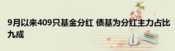 9月以来409只基金分红 债基为分红主力占比九成