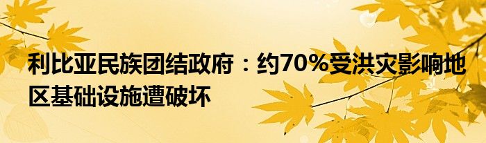 利比亚民族团结政府:约70%受洪灾影响地区基础设施遭破坏