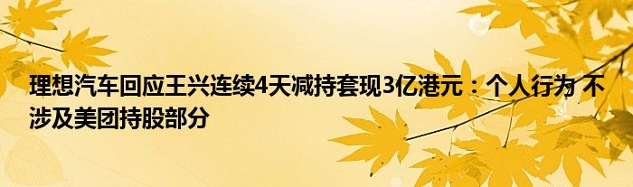 理想汽车回应王兴连续4天减持套现3亿港元:个人行为 不涉及美团持股部分