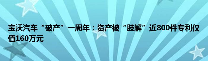 宝沃汽车“破产”一周年:资产被“肢解”近800件专利仅值160万元
