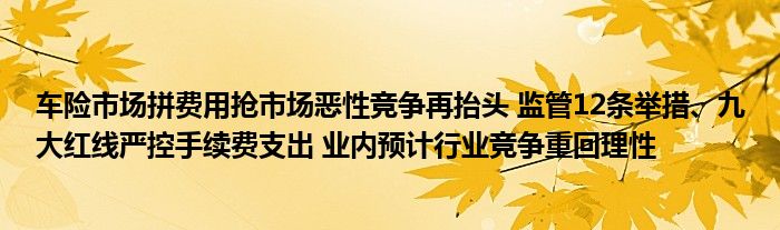 车险市场拼费用抢市场恶性竞争再抬头 监管12条举措、九大红线严控手续费支出 业内预计行业竞争重回理性