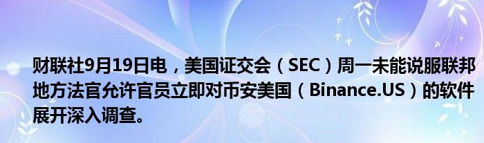 财联社9月19日电,美国证交会(SEC)周一未能说服联邦地方法官允许官员立即对币安美国(Binance.US)的软件展开深入调查。
