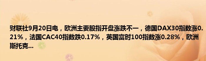 财联社9月20日电,欧洲主要股指开盘涨跌不一,德国DAX30指数涨0.21%,法国CAC40指数跌0.17%,英国富时100指数涨0.28%,欧洲斯托克...