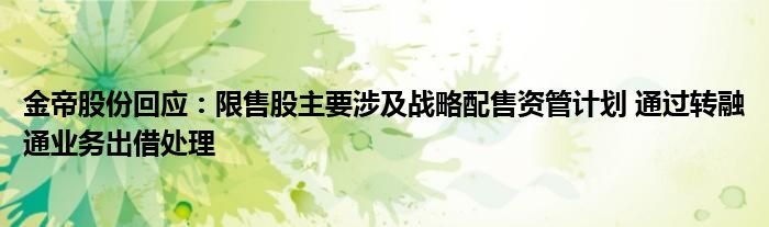 金帝股份回应：限售股主要涉及战略配售资管计划 通过转融通业务出借处理