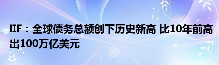 IIF:全球债务总额创下历史新高 比10年前高出100万亿美元