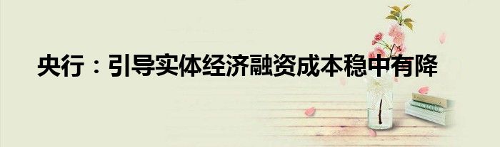 央行：引导实体经济融资成本稳中有降