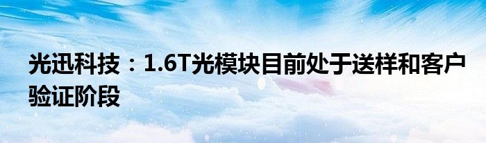 光迅科技：1.6T光模块目前处于送样和客户验证阶段