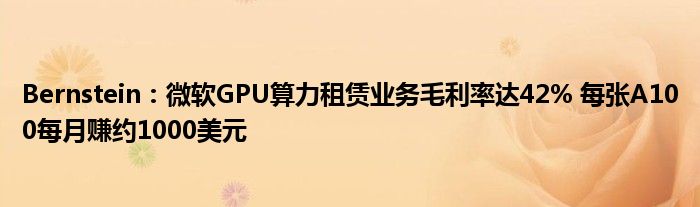 Bernstein:微软GPU算力租赁业务毛利率达42% 每张A100每月赚约1000美元
