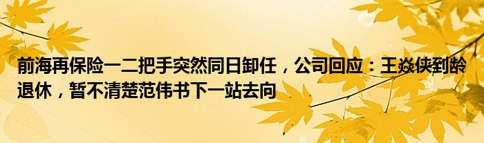前海再保险一二把手突然同日卸任,公司回应:王焱侠到龄退休,暂不清楚范伟书下一站去向
