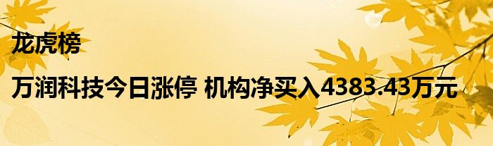 龙虎榜|万润科技今日涨停 机构净买入4383.43万元