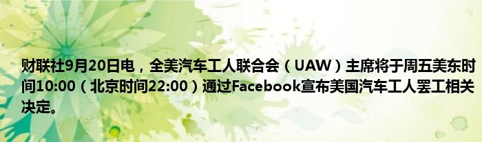 财联社9月20日电,全美汽车工人联合会(UAW)主席将于周五美东时间10:00(北京时间22:00)通过Facebook宣布美国汽车工人罢工相关决定。