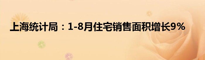 上海统计局:1-8月住宅销售面积增长9%