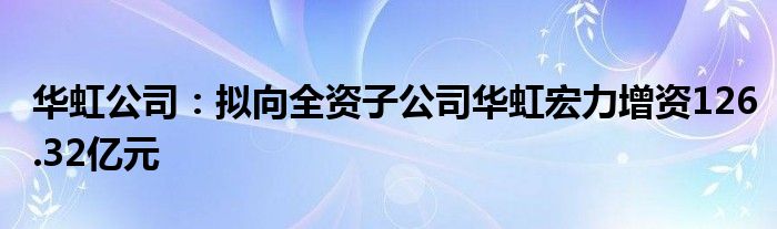 华虹公司：拟向全资子公司华虹宏力增资126.32亿元