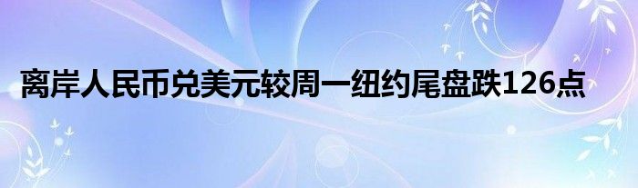 离岸人民币兑美元较周一纽约尾盘跌126点