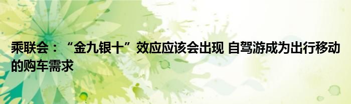 乘联会:“金九银十”效应应该会出现 自驾游成为出行移动的购车需求