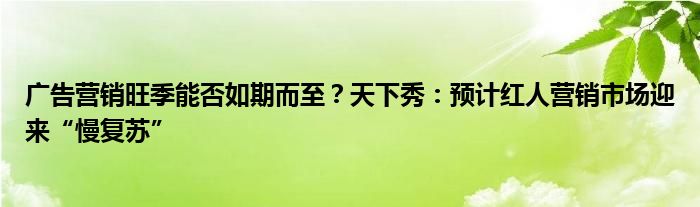 广告营销旺季能否如期而至?天下秀:预计红人营销市场迎来“慢复苏”