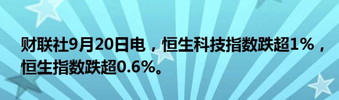 财联社9月20日电,恒生科技指数跌超1%,恒生指数跌超0.6%。