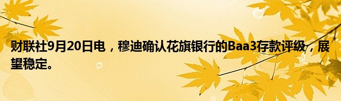 财联社9月20日电,穆迪确认花旗银行的Baa3存款评级,展望稳定。