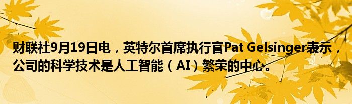 财联社9月19日电,英特尔首席执行官Pat Gelsinger表示,公司的科学技术是人工智能(AI)繁荣的中心。