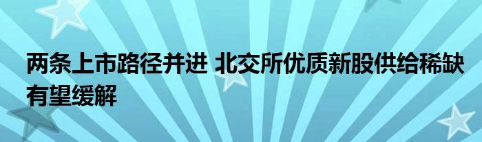 两条上市路径并进 北交所优质新股供给稀缺有望缓解