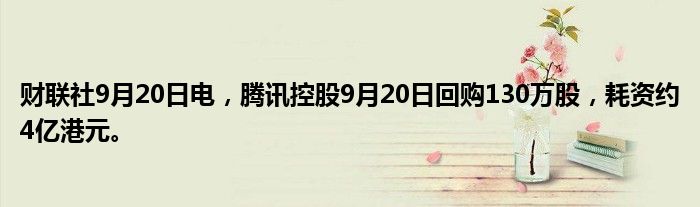 财联社9月20日电，腾讯控股9月20日回购130万股，耗资约4亿港元。