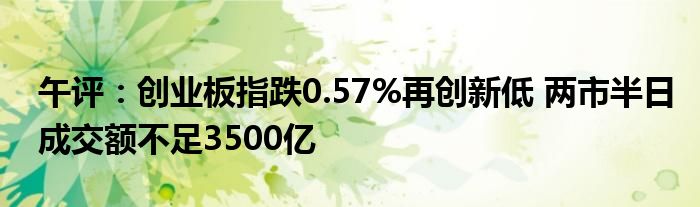 午评：创业板指跌0.57%再创新低 两市半日成交额不足3500亿