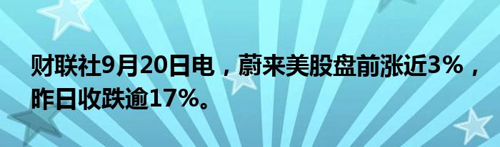 财联社9月20日电，蔚来美股盘前涨近3%，昨日收跌逾17%。