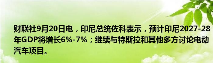 财联社9月20日电,印尼总统佐科表示,预计印尼2027-28年GDP将增长6%-7%;继续与特斯拉和其他多方讨论电动汽车项目。
