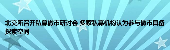 北交所召开私募做市研讨会 多家私募机构认为参与做市具备探索空间