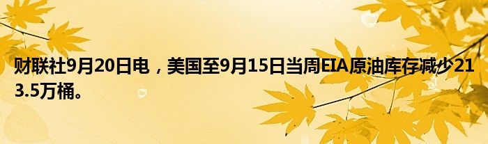 财联社9月20日电，美国至9月15日当周EIA原油库存减少213.5万桶。
