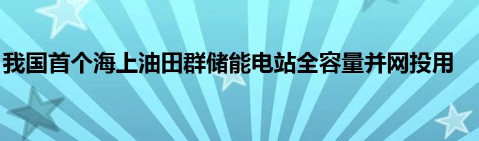 我国首个海上油田群储能电站全容量并网投用