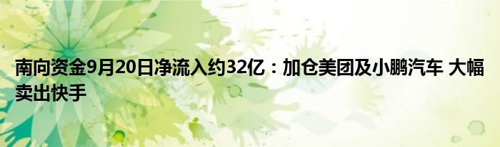 南向资金9月20日净流入约32亿:加仓美团及小鹏汽车 大幅卖出快手