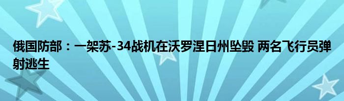 俄国防部:一架苏-34战机在沃罗涅日州坠毁 两名飞行员弹射逃生