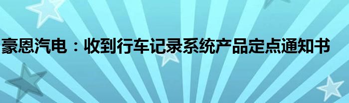 豪恩汽电:收到行车记录系统产品定点通知书