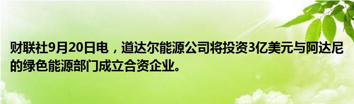 财联社9月20日电,道达尔能源公司将投资3亿美元与阿达尼的绿色能源部门成立合资企业。