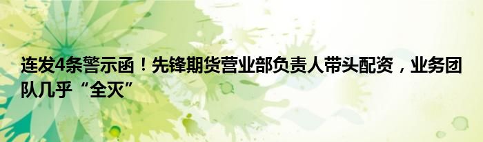 连发4条警示函！先锋期货营业部负责人带头配资，业务团队几乎“全灭”